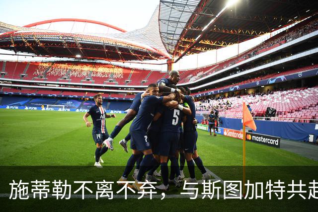 施蒂勒不离不弃，与斯图加特共赴欧冠之梦